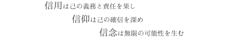 〔三信訓〕信用は己の義務と責任を果し、信仰は己の確信を深め、信念は無限の可能性を生む