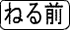 ねる前